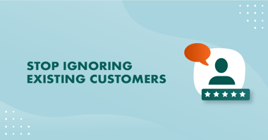Stop ignoring existing customers