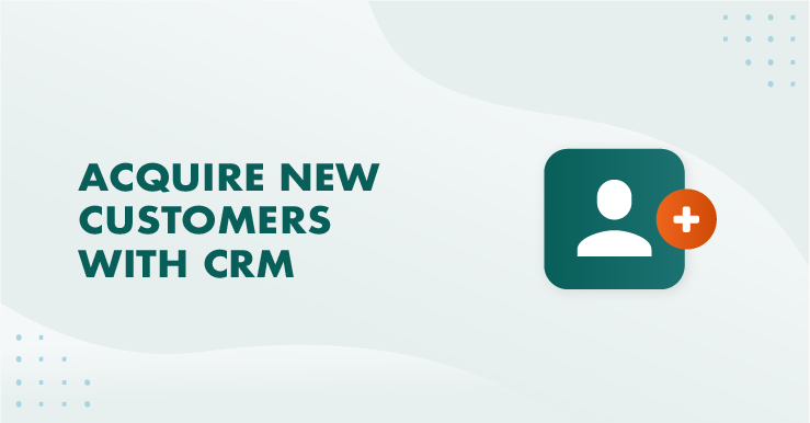5 Möglichkeiten, mit einem CRM neue Kunden zu gewinnen